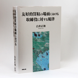 今月の一冊　『友好的買収の場面における取締役に対する規律』 白井 正和　著／商事法務／8000円（本体）